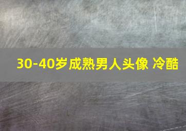 30-40岁成熟男人头像 冷酷